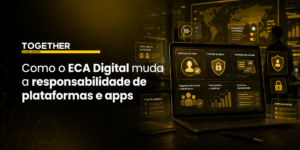Banner da TOGETHER sobre como o ECA Digital muda a responsabilidade de plataformas e apps, com elementos visuais de governança digital, verificação de idade e proteção de dados.